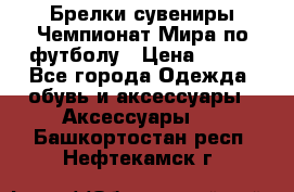 Брелки-сувениры Чемпионат Мира по футболу › Цена ­ 399 - Все города Одежда, обувь и аксессуары » Аксессуары   . Башкортостан респ.,Нефтекамск г.